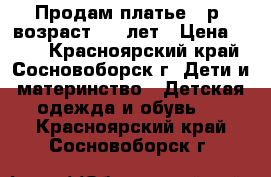 Продам платье 34р. возраст 5-6 лет › Цена ­ 600 - Красноярский край, Сосновоборск г. Дети и материнство » Детская одежда и обувь   . Красноярский край,Сосновоборск г.